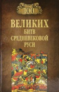 100 великих битв Средневековой Руси / Елисеев Михаил Борисович