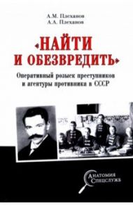 "Найти и обезвредить". Оперативный розыск преступников и агентуры противника в СССР / Плеханов Александр Михайлович, Плеханов Андрей Александрович