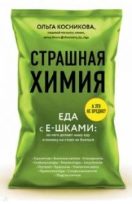 Страшная химия. Еда с Е-шками. Из чего делают нашу еду и почему не стоит ее бояться / Косникова Ольга Игоревна