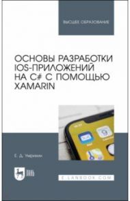 Основы разработки iOS-приложений на C# с помощью Xamarin. Учебное пособие для вузов / Умрихин Евгений Дмитриевич