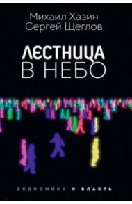 Лестница в небо. Диалоги о власти, карьере и мировой элите / Хазин Михаил Леонидович, Щеглов Сергей