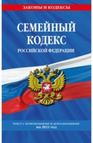 Семейный кодекс Российской Федерации. Текст с последними изменениями и дополнениями на 2021 г.