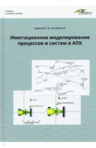 Имитационное моделирование процессов и систем в АПК. Учебное пособие / Худякова Елена Викторовна, Липатов Алексей Александрович