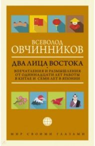 Два лица Востока. Впечатления и размышления от одиннадцати лет работы в Китае и семи лет в Японии / Овчинников Всеволод Владимирович