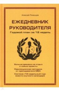 Ежедневник руководителя. Годовой план за 12 недель / Рязанцев Алексей