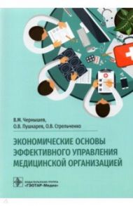 Экономические основы эффективного управления медицинской организацией / Чернышев Владимир Михайлович, Пушкарев Олег Владимирович, Стрельченко Оксана Владимировна