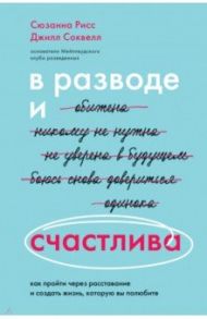 В разводе и счастлива. Как пройти через расставание и создать жизнь, которую вы полюбите / Рисс Сюзанна, Соквелл Джилл