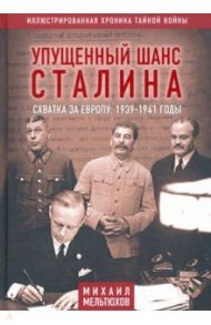 Упущенный шанс Сталина. Схватка за Европу. 1939-1941 годы / Мельтюхов Михаил Иванович