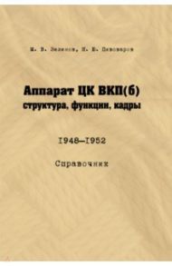 Аппарат ЦК ВКП (б). Структура, функции, кадры. 1948–1952. Справочник / Зеленов Михаил Владимирович, Пивоваров Никита Юрьевич