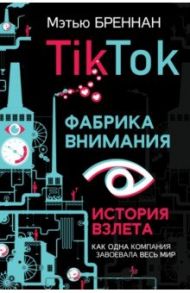 TikTok. Фабрика внимания. История взлета / Бреннан Мэтью