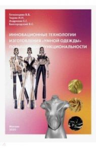 Инновационные технологии изготовления "умной одежды" повышенной функциональности. Монография / Гетманцева В. В., Тюрин И. Н., Андреева Е. Г., Белгородский В. С.