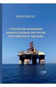 Стратегия освоения нефтегазовых ресурсов российского шельфа. Монография / Кондратенко Николай Сергеевич