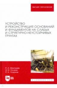 Устройство и реконструкция оснований и фундамента на слабых и структурно-неустойчивых грунтах / Мангушев Рашид Абдуллович, Усманов Рустам Алимджанович, Осокин Анатолий Иванович