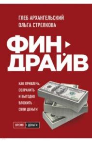 Финдрайв. Как привлечь, сохранить и выгодно вложить свои деньги (с автографом) / Архангельский Глеб Алексеевич, Стрелкова Ольга Сергеевна