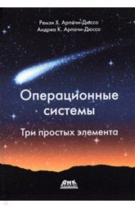 Операционные системы. Три простых элемента / Арпачи-Дюссо Ремзи Х., Арпачи-Дюссо Андреа К.