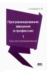 Программирование. Введение в профессию. Том 1. Азы программирования / Столяров Андрей Викторович