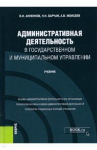 Административная деятельность в государственном и муниципальном управлении. Учебник / Анненков Владимир Иванович, Барчан Николай Николаевич, Моисеев Анатолий Васильевич