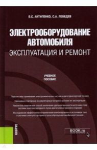 Электрооборудование автомобиля. Эксплуатация и ремонт. Учебное пособие / Антипенко Виталий Сафронович, Лебедев Сергей Александрович