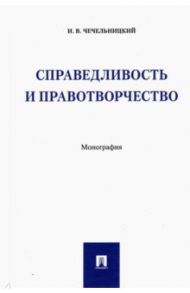 Справедливость и правотворчество. Монография / Чечельницкий Илья Валентинович