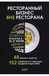 Ресторанный бизнес вне ресторана. 48 бизнес-кейсов, 152 лайфхака от ведущих лидеров индустрии