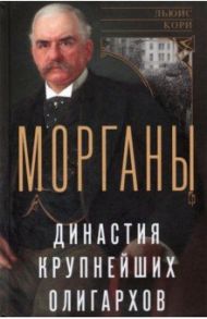 Морганы. Династия крупнейших олигархов / Кори Льюис