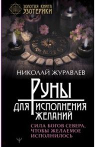 Руны для исполнения желаний. Сила богов Севера, чтобы желаемое исполнилось / Журавлев Николай Борисович