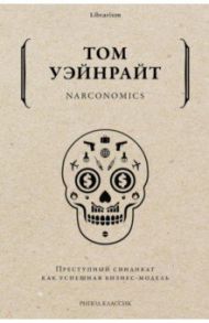 Narconomics. Преступный синдикат как бизнес-модель / Уэйнрайт Том