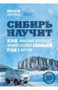 Сибирь научит. Как финский журналист прожил со своей семьей год в Якутии / Конттинен Юсси