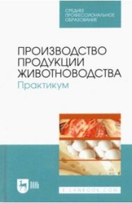 Производство продукции животноводства. Практикум. Учебник для СПО / Любимов Александр Иванович, Родионов Геннадий Владимирович, Батанов Степан Дмитриевич