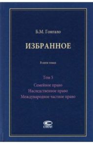 Избранное. Семейное право. Наследственное право. Международное частное право. Том 5 / Гонгало Бронислав Мичиславович