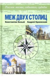 Меж двух столиц. Москва – Санкт-Петербург: места и судьбы / Белый Константин Владимирович, Краевский Андрей Александрович