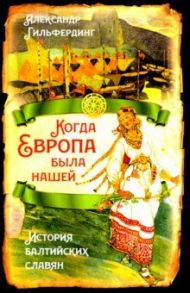 Когда Европа была нашей. История балтийских славян / Гильфердинг Александр Федорович