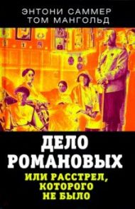 Дело Романовых, или Расстрел, которого не было / Саммерс Энтони, Мангольд Том