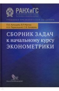 Сборник задач к начальному курсу эконометрики. Учебное пособие / Катышев Павел Константинович, Пересецкий Анатолий Абрамович, Магнус Ян Р., Головань Сергей Витальевич