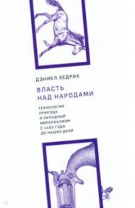 Власть над народами. Технологии, природа и западный империализм с 1400 года и до наших дней / Хедрик Дэниел