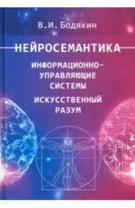 Нейросемантика. Информационно-управленческие системы. Искусственный разум. Научные труды / Бодякин Владимир Ильич