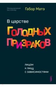 В царстве голодных призраков. Лицом к лицу с зависимостями / Матэ Габор