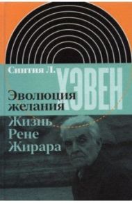 Эволюция желания. Жизнь Рене Жирара / Хэвен Синтия Л.