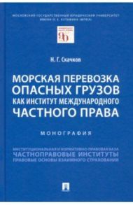 Морская перевозка опасных грузов как институт международного частного права. Монография / Скачков Никита Геннадьевич