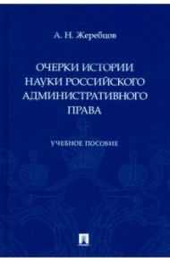 Очерки истории науки российского административного права. Учебное пособие / Жеребцов Алексей Николаевич