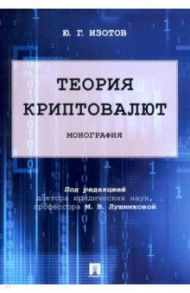 Теория криптовалют. Монография / Изотов Юрий Германович