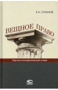 Вещное право. Научно-познавательный очерк / Суханов Евгений Алексеевич