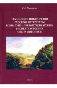 Традиции и новаторство русской литературы конца XVIII - первой трети XIX века. Монография / Поташова Ксения Алексеевна