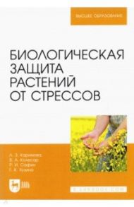 Биологическая защита растений от стрессов. Учебное пособие / Каримова Лилия Зяудатовна, Колесар Валерия Александровна, Сафин Радик Ильясович