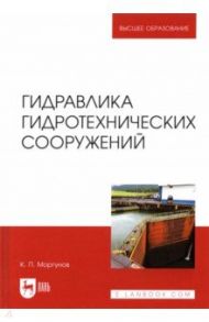 Гидравлика гидротехнических сооружений. Учебное пособие / Моргунов Константин Петрович