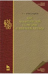 Курс аналитической геометрии и линейной алгебры. Учебник / Александров Павел Сергеевич