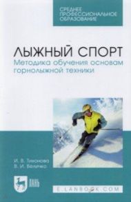 Лыжный спорт. Методика обучения основам горнолыжной техники. Учебное пособие для СПО / Тихонова Ирина Владимировна, Величко Владимир Игоревич