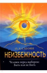 Неизбежность. Человек перед выбором. Быть или не быть / Сагоян Олег Артемович