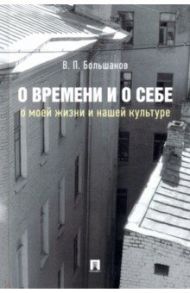 О времени и о себе. О моей жизни и нашей культуре. Монография / Большаков Валерий Павлович