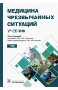 Медицина чрезвычайных ситуаций. Учебник в 2-х томах. Том 1 / Гончаров Сергей Федорович, Фисун Александр Яковлевич, Аветисов Григорий Михайлович